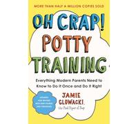 Oh Crap! Potty Training: Everything Modern Parents Need to Know to Do It Once and Dp: Volume 1