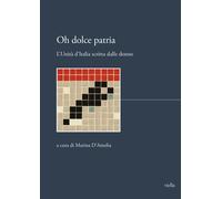 Oh dolce patria. L'Unità d'Italia scritta dalle donne - D'Amelia M. (cur.)