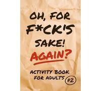 Oh, for F*ck’s Sake, Again? Activity Book for Adults: Roll Your Eyes, Laugh, and Work Your Brain with 160+ Clever Puzzles that Poke Fun at Today's Weird World