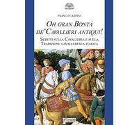 Oh gran bontà de' cavallieri antiqui!. Scritti sulla Cavalleria e sulla Tradizione cavalleresca italica
