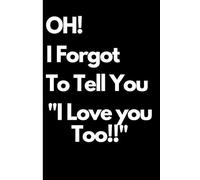 Oh! I Forgot To Tell You "I Love you Too!!: A 111-Page Funny Journal Gift for Parents, Wife, Husband, or Anyone You Forgot to Tell "I Love You Too!"