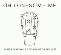 Oh Lonesome Me - Things That Could Destroy Me (In The End)
