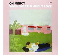 Oh Mercy - When We Talk About Love
