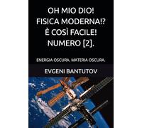 OH MIO DIO! FISICA MODERNA!? È COSÌ FACILE! NUMERO [2].: ENERGIA OSCURA. MATERIA OSCURA.