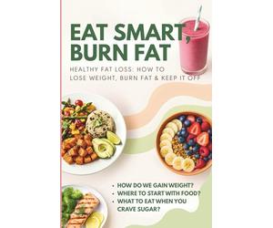 OH MY... FAT LOSS! EAT SMART, BURN FAT! Healthy Fat Loss: How to Lose weight, Burn Fat & Keep It Off!: How do we gain weight? Where to start with food? What to eat when you crave sugar?