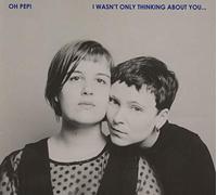 Oh Pep! - I Wasn'T Only Thinking About You