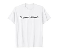 Oh, Sei Ancora Qui? (Divertente) Maglietta