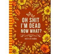Oh Sh*t, I'm Dead! Now What?: Funny End-of-Life Planner - Keep Your Affairs, Accounts, and Final Instructions Organized