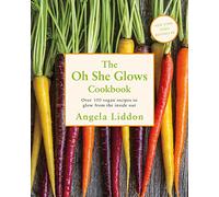 Oh She Glows: Over 100 vegan recipes to glow from the inside out