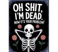 Oh Shit, I’m Dead. Now It’s Your Problem! - A Funny End-of-Life Planner