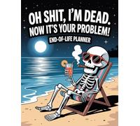 Oh Shit, I’m Dead. Now It’s Your Problem! - A Funny End-of-Life Planner: After-Death Organizer for Important Information and My Final Wishes When I’m Gone