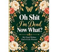 Oh Shit, I’m Dead. Now What?: A Funny Final Wishes Planner for Personal Records, Important Documents, Essential Details, Key Contacts, and Family Guidance