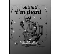 oh shit! i'm dead: here's what you do now: end of life planner because i'm dead