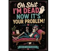 Oh Shit I'm Dead! Now It's Your Problem!: A Complete End-of-Life Organizer - Everything Your Loved Ones Need to Know When You're Gone, All in One Simple Planner.