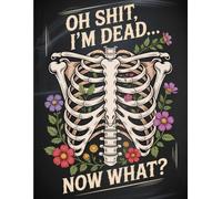OH SHIT I'M DEAD NOW, WHAT ?: A Funny and Practical End-of-Life Planner to Organize Your Final Wishes and Help Your Loved Ones