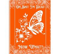 Oh Shit I'm Dead, Now What?: A planner to give your loved ones all the necessary details if you pass away.