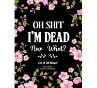 Oh Shit I'm Dead, Now What?: A Simple End-of-Life Planner & After-Death Organizer for Loved Ones