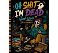 Oh Shit I'm Dead Now What ?: A Simple Guide to Help Your Loved Ones When You're Gone