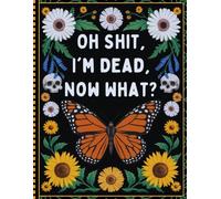 Oh Shit, I'm Dead Now What?: Death Organizer to Provide Everything Your Loved Ones Need to Know in Case You Die - End of Life Planner