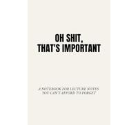 OH SHIT, THAT’S IMPORTANT: A Notebook for Lecture Notes You Can’t Afford to Forget
