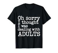Oh Sorry I Thought I Was Dealing with Adults - Maglietta