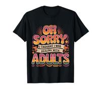 Oh Sorry I Thought I Was Dealing with Adults - Maglietta