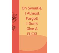 Oh Sweetie, I Almost Forgot! I Don't Give A FUCK!: Journal Notebook Diary for her for him for friend for work for home