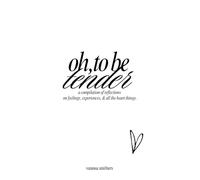 oh, to be tender: a compilation of reflections on feelings, experiences, & all the heart things