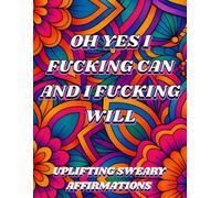 Oh Yes I Fucking Can and I Fucking Will: Uplifting Sweary Affirmations Coloring Book | 40 Coloring Pages + Test Sheet | Vibrant Patterns | Empowering Quotes
