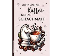 OHNE MEINEN KAFFEE BIN ICH SCHACHMATT: Notizbuch A5 liniert lustiges Geschenk für Kaffeeliebhaber und Schachspieler Buch für Notizen als Tagebuch und Notizheft für Kaffeetrinker und Schachliebhaber
