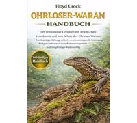 OHRLOSER-WARAN-HANDBUCH: Der vollständige Leitfaden zur Pflege, zum Verständnis und zum Schutz des Ohrlosen Warans: Fachkundige Haltung, ethisch ... und langfristiger Haltererfolg