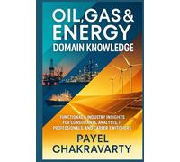 Oil, Gas & Energy Domain Knowledge: Functional & Industry Insights for Consultants, Analysts, IT Professionals, and Career Switchers
