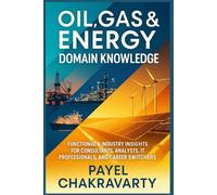 Oil, Gas & Energy Domain Knowledge: Functional & Industry Insights for Consultants, Analysts, IT Professionals, and Career Switchers