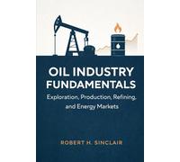 Oil Industry Fundamentals: Exploration, Production, Refining, and Energy Markets: A Comprehensive Guide