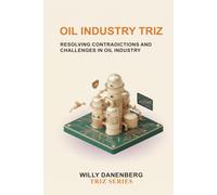 Oil Industry TRIZ: Resolving Operational Contradictions Across Exploration, Production, Refining, Asset Integrity, Process Safety, and Energy Operations: 9