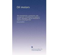 Oil motors their development, construction, and management. A handbook for engineers, owners, attendants, and all interested in engines using liquid fuel. 1-2