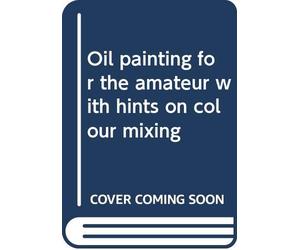Oil painting for the amateur with hints on colour mixing Hill, Leslie