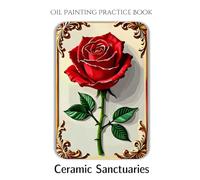 Oil Painting Practice Book - Ceramic Sanctuaries: Elegant & Dimensional Floral Painting Inspired by Glazed Ceramic Art