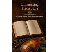 Oil Painting Project Log: A Hardcover Studio Journal for Recording Paintings, Palettes, Mediums, and Techniques with Color Mixing Reference, Surface Tests, and Commission Records