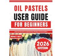 Oil Pastels User Guide For Beginners: A Step-by-Step Guide to Navigating Setup, Blending, and Textural Effects