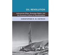 Oil Revolution: Anticolonial Elites, Sovereign Rights, and the Economic Culture of Decolonization