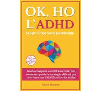 Ok, ho l’ADHD - Scopri il tuo vero potenziale: Guida completa con 30 Racconti reali strumenti pratici e strategie efficaci per convivere con l’ADHD nella vita adulta
