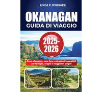 OKANAGAN GUIDA DI VIAGGIO 2025-2026: Dove alloggiare, cosa fare e attrazioni imperdibili per famiglie, coppie e viaggiatori singoli