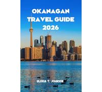 OKANAGAN TRAVEL GUIDE 2026: The Ultimate and Most Updated Handbook to Exploring Canada’s Wine Region, Outdoor Adventures, and Hidden Treasures