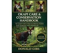 OKAPI CARE & CONSERVATION HANDBOOK: The Complete Guide to Okapi Care, Behaviour, Nutrition, Health Management, Captive Husbandry, and Conservation Science.