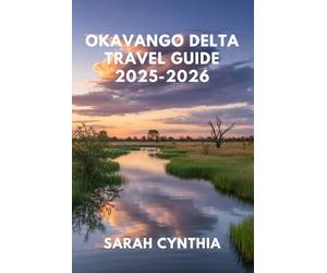 OKAVANGO DELTA TRAVEL GUIDE 2025-2026: Experience Botswana’s Big Five, Mokoro Rides, and Unforgettable Nature