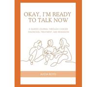 Okay, I’m Ready to Talk Now: A Guided Journal through Cancer Diagnosis, Treatment, and Remission