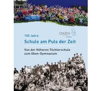 Oken-Gymnasium Offenburg - 150 Jahre Schule am Puls der Zeit: Von der Höheren Töchterschule zum Oken-Gymnasium
