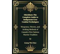 Okichitaw: The Complete Guide to Indigenous Cree Combat Techniques: Weaponry, Throws, and Striking Methods of Canada's First Nations Warrior Tradition
