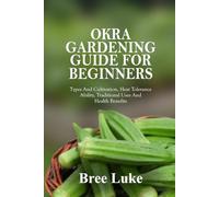 OKRA GARDENING GUIDE FOR BEGINNERS: Types And Cultivation, Heat Tolerance Ability, Traditional Uses And Health Benefits